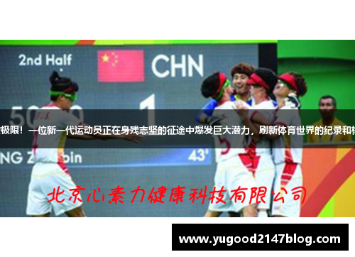 突破极限！一位新一代运动员正在身残志坚的征途中爆发巨大潜力，刷新体育世界的纪录和标杆。