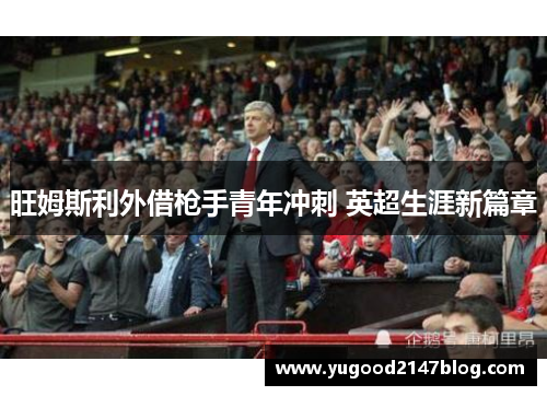 旺姆斯利外借枪手青年冲刺 英超生涯新篇章